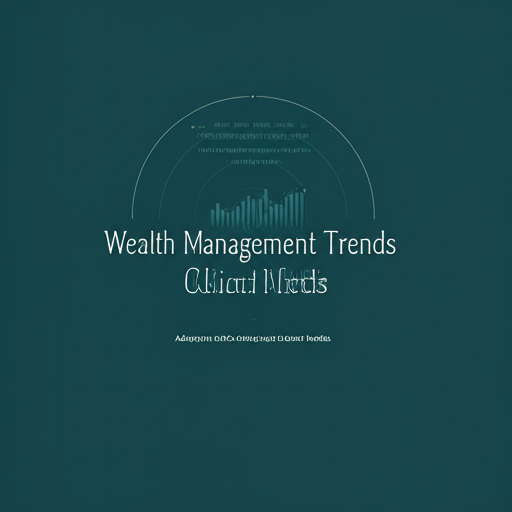 Wealth Management Trends: Adapting to Changing Client Needs