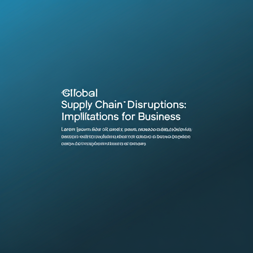 Global Supply Chain Disruptions: Implications for Businesses